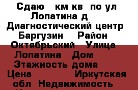 Сдаю 2 км.кв. по ул.Лопатина д.51 (Диагностический центр, Баргузин) › Район ­ Октябрьский › Улица ­ Лопатина › Дом ­ 51 › Этажность дома ­ 5 › Цена ­ 16 000 - Иркутская обл. Недвижимость » Квартиры аренда   . Иркутская обл.